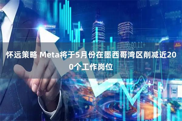 怀远策略 Meta将于5月份在墨西哥湾区削减近200个工作岗位