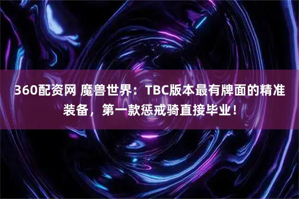 360配资网 魔兽世界：TBC版本最有牌面的精准装备，第一款惩戒骑直接毕业！